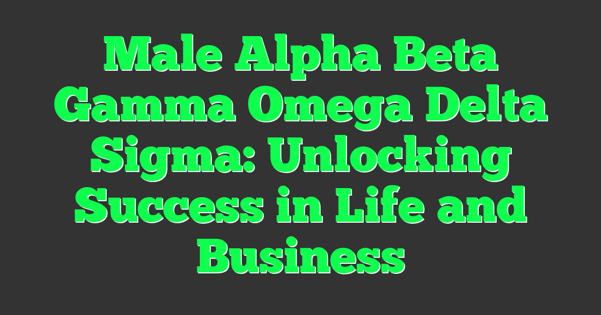 Male Alpha Beta Gamma Omega Delta Sigma: Unlocking Success in Life and Business