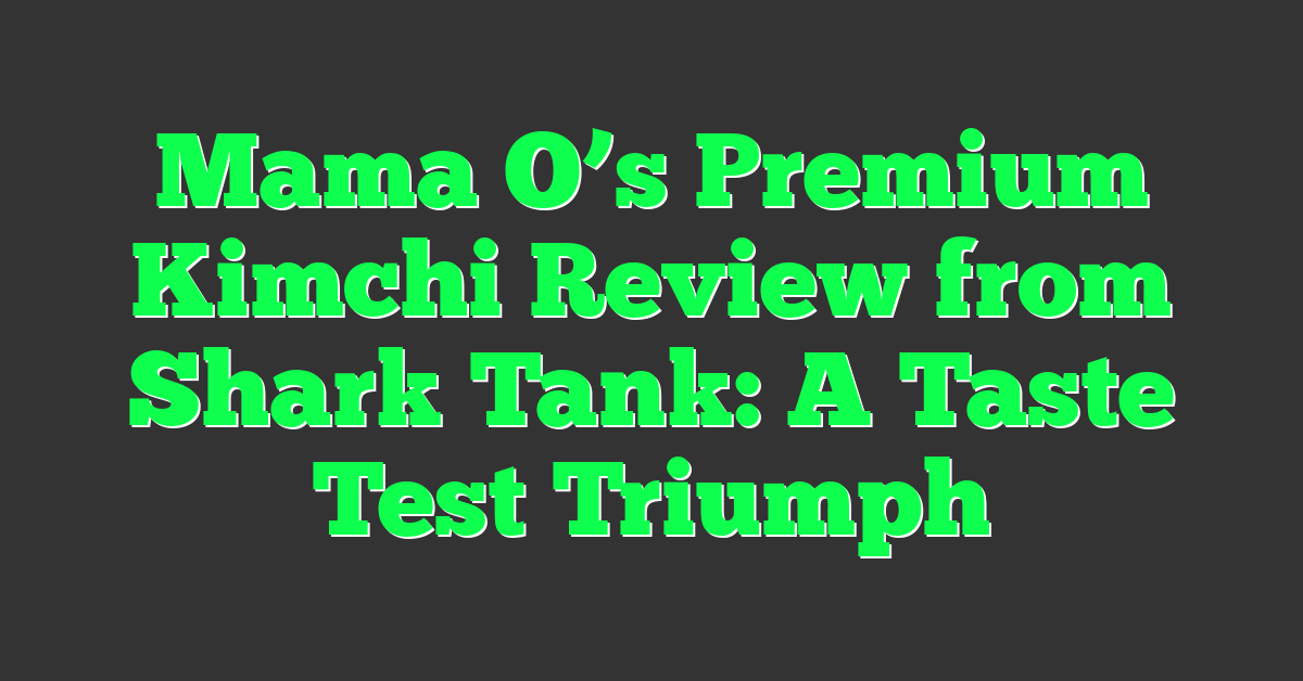 Mama O’s Premium Kimchi Review from Shark Tank: A Taste Test Triumph