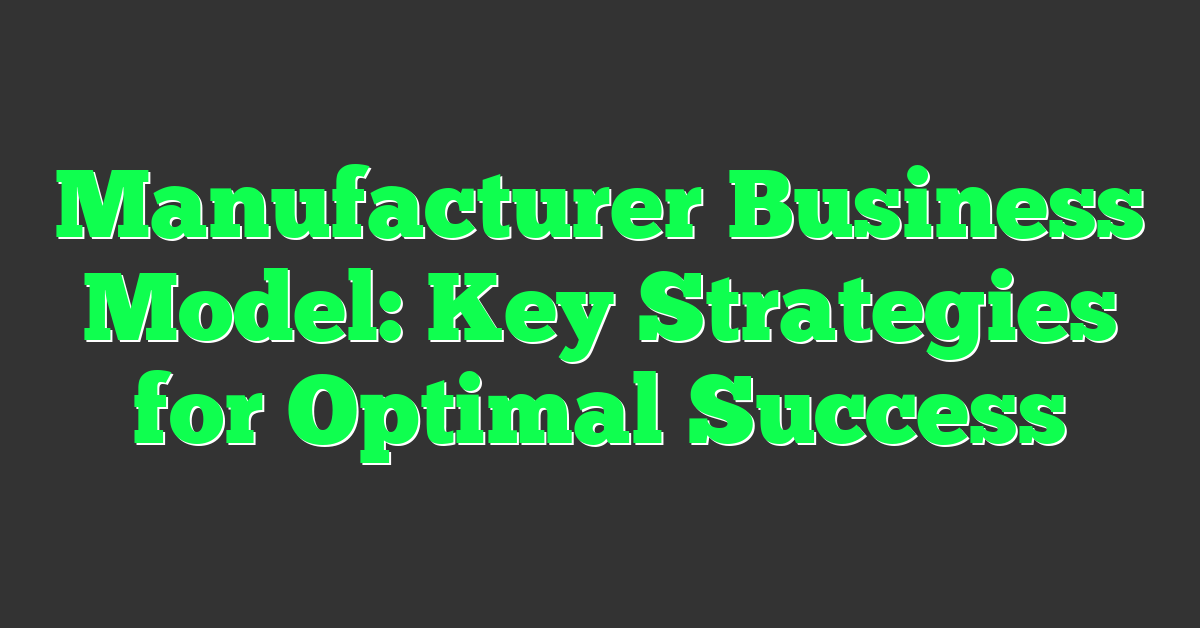 Manufacturer Business Model: Key Strategies for Optimal Success