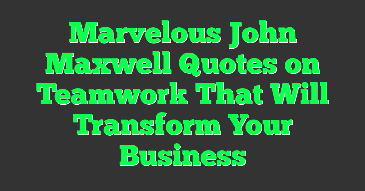 Marvelous John Maxwell Quotes on Teamwork That Will Transform Your Business