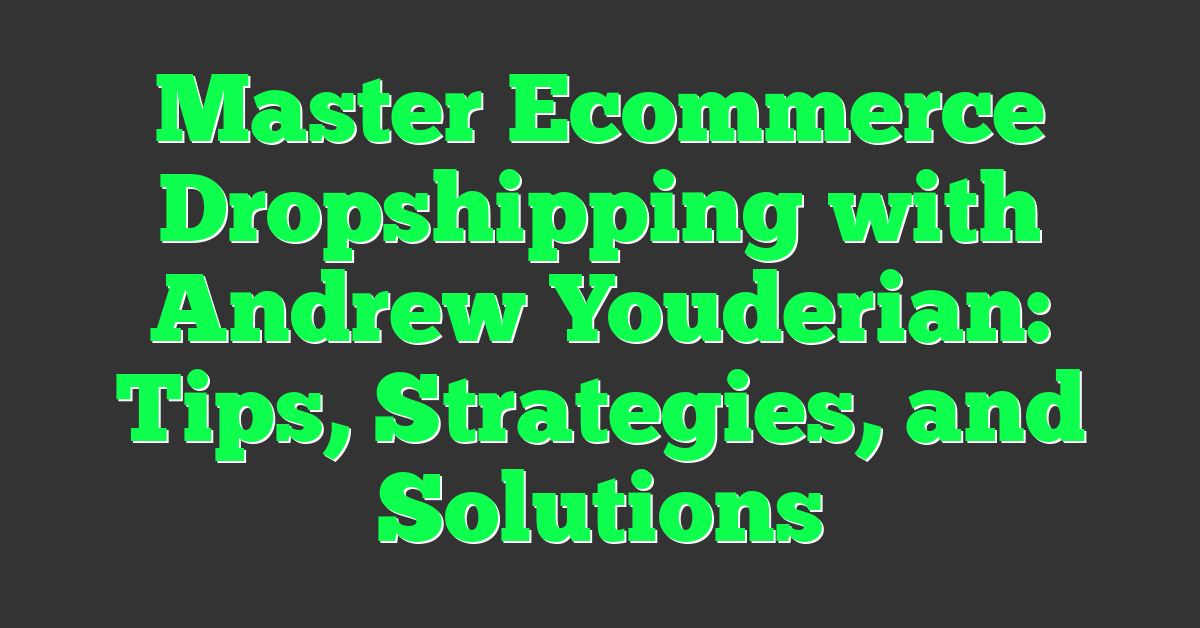 Master Ecommerce Dropshipping with Andrew Youderian: Tips, Strategies, and Solutions