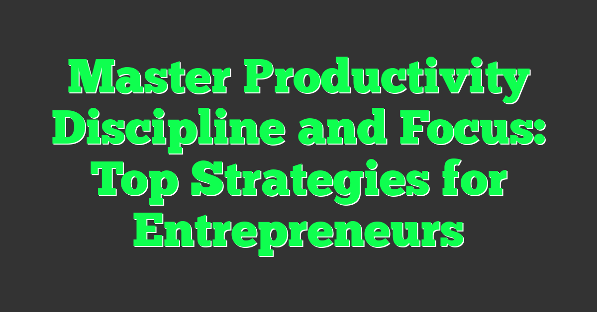 Master Productivity Discipline and Focus: Top Strategies for Entrepreneurs