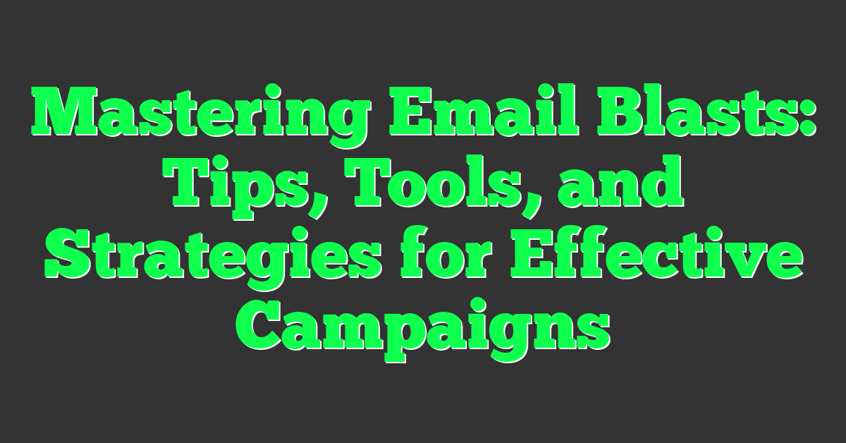 Mastering Email Blasts: Tips, Tools, and Strategies for Effective Campaigns