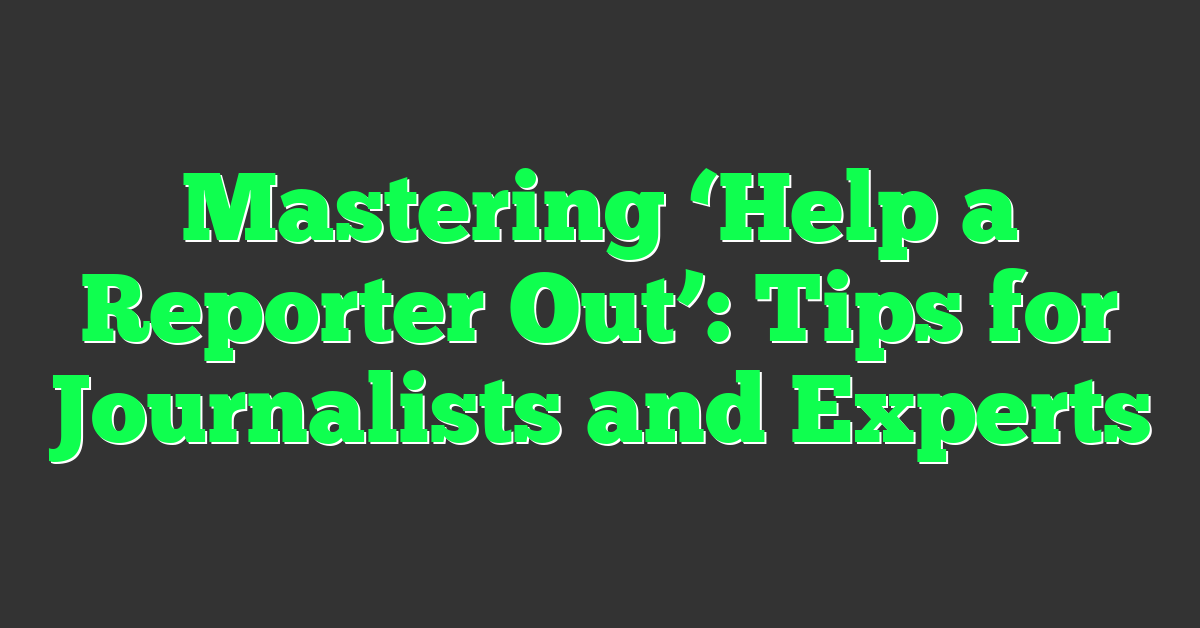 Mastering ‘Help a Reporter Out’: Tips for Journalists and Experts