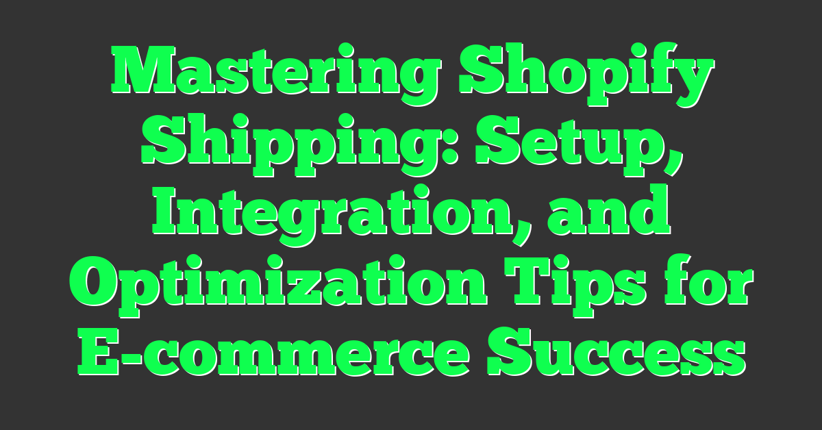 Mastering Shopify Shipping: Setup, Integration, and Optimization Tips for E-commerce Success