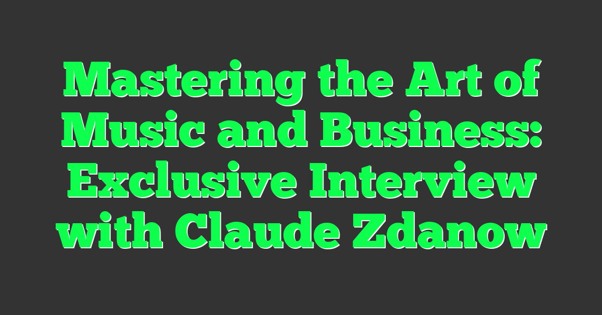 Mastering the Art of Music and Business: Exclusive Interview with Claude Zdanow