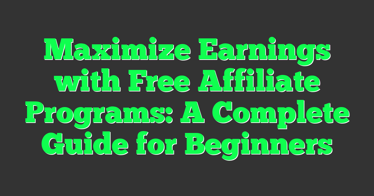 Maximize Earnings with Free Affiliate Programs: A Complete Guide for Beginners