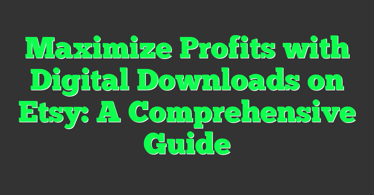 Maximize Profits with Digital Downloads on Etsy: A Comprehensive Guide