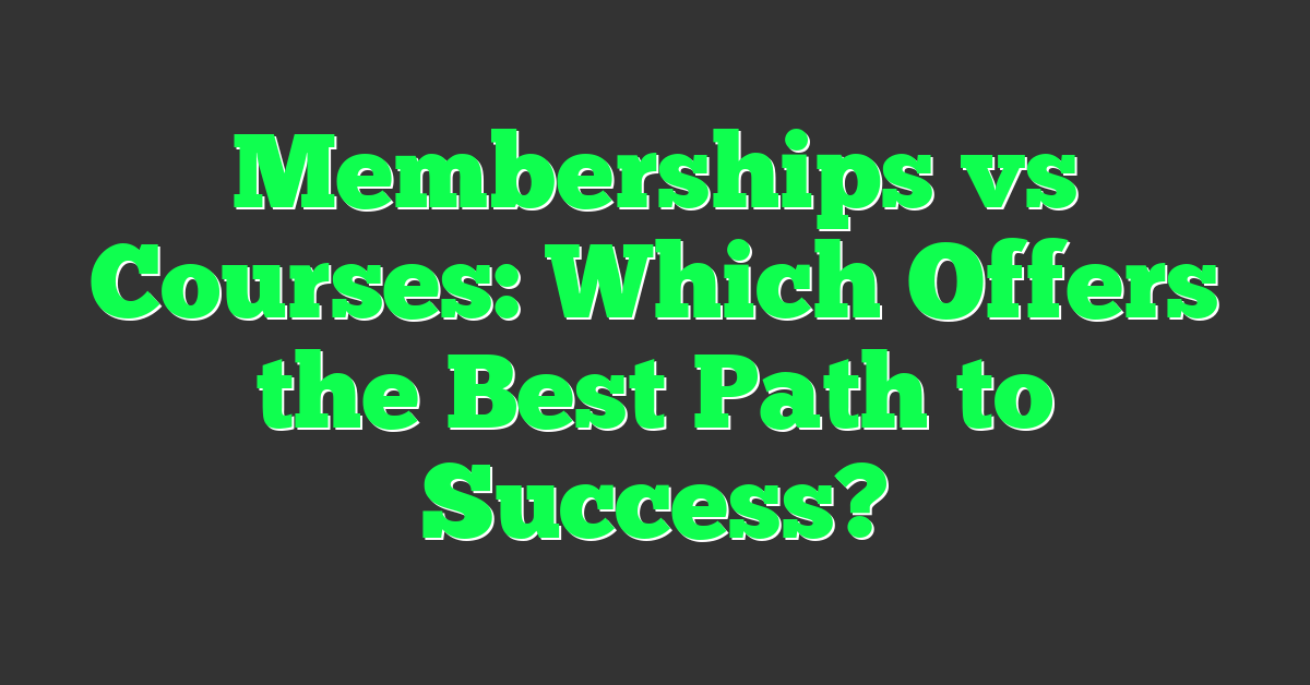 Memberships vs Courses: Which Offers the Best Path to Success?