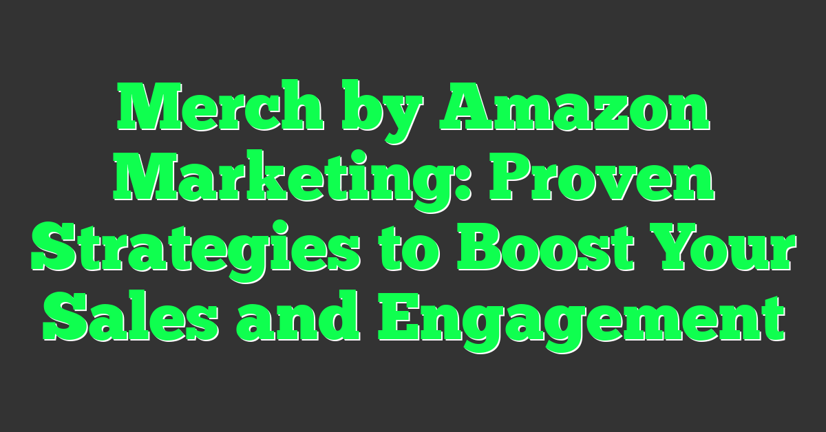 Merch by Amazon Marketing: Proven Strategies to Boost Your Sales and Engagement