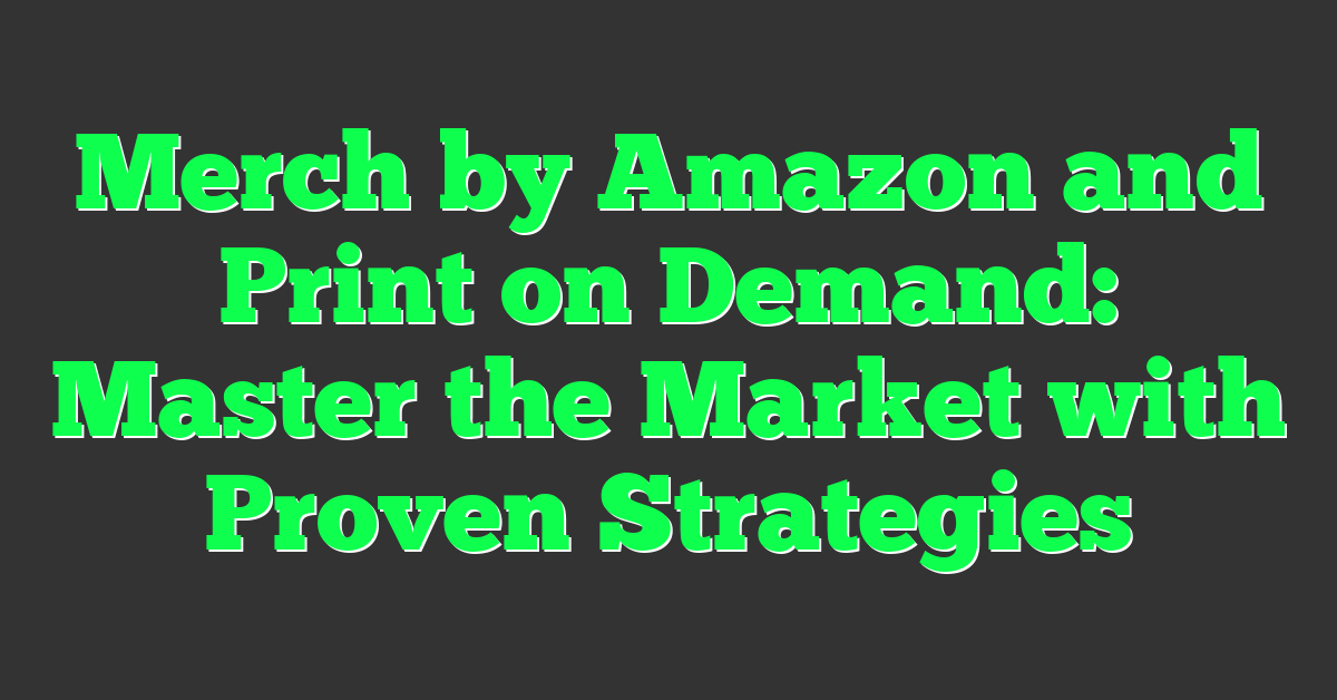 Merch by Amazon and Print on Demand: Master the Market with Proven Strategies