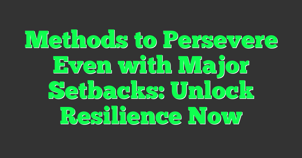 Methods to Persevere Even with Major Setbacks: Unlock Resilience Now