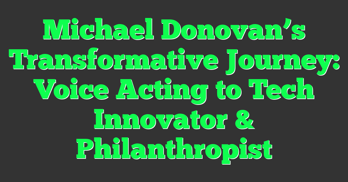 Michael Donovan’s Transformative Journey: Voice Acting to Tech Innovator & Philanthropist