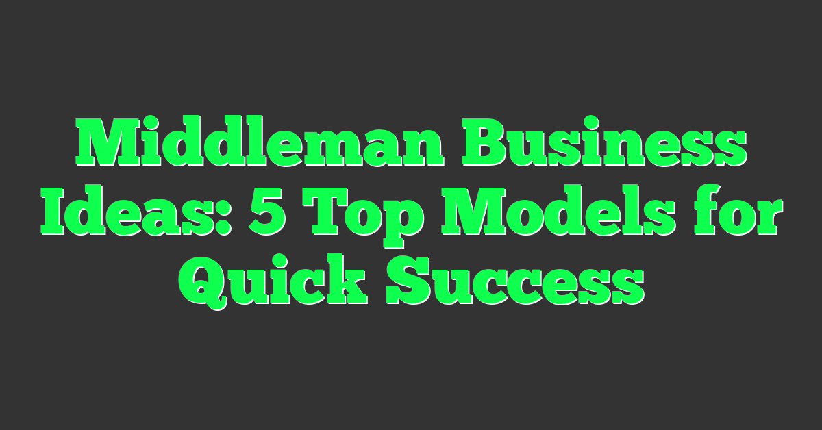 Middleman Business Ideas: 5 Top Models for Quick Success