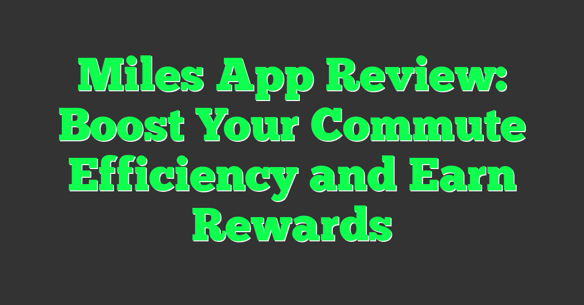 Miles App Review: Boost Your Commute Efficiency and Earn Rewards