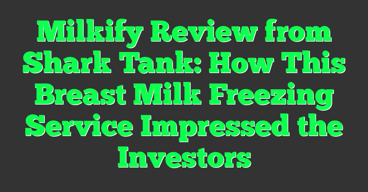 Milkify Review from Shark Tank: How This Breast Milk Freezing Service Impressed the Investors