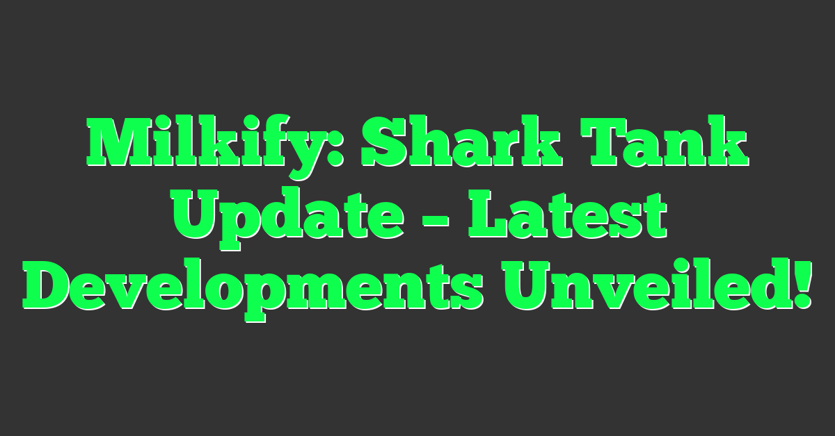 Milkify: Shark Tank Update – Latest Developments Unveiled!