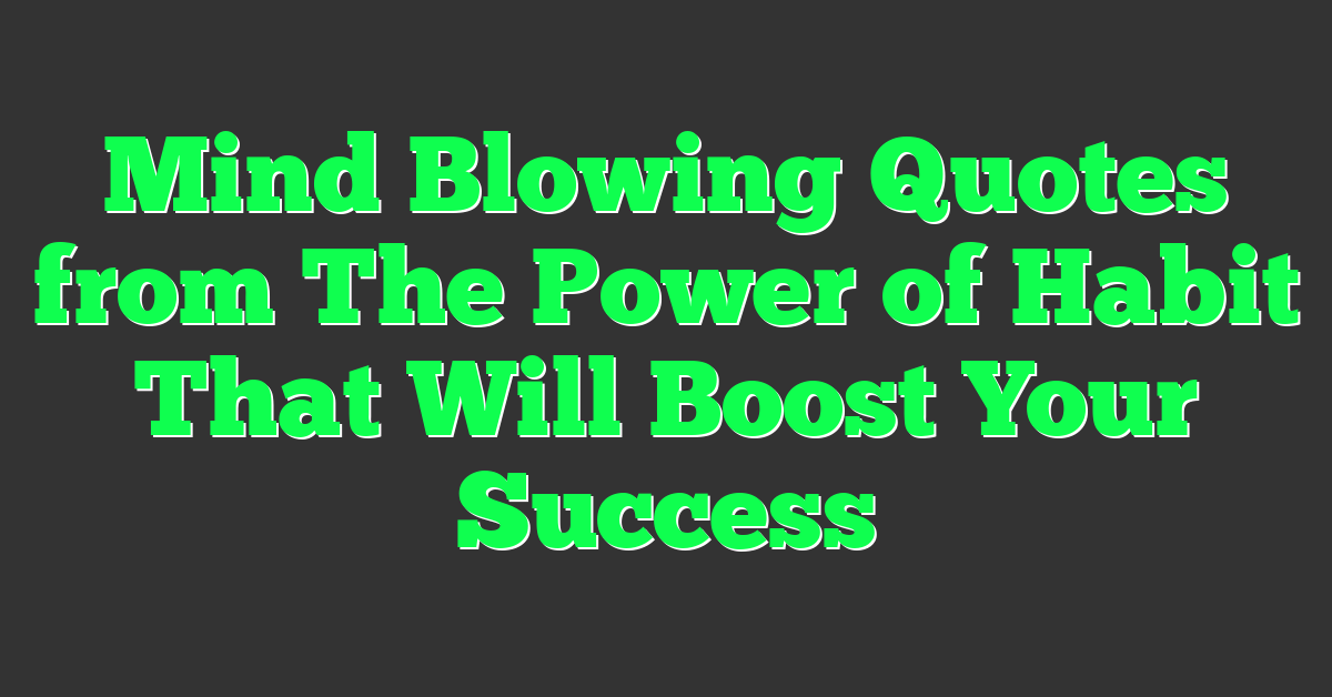 Mind Blowing Quotes from The Power of Habit That Will Boost Your Success