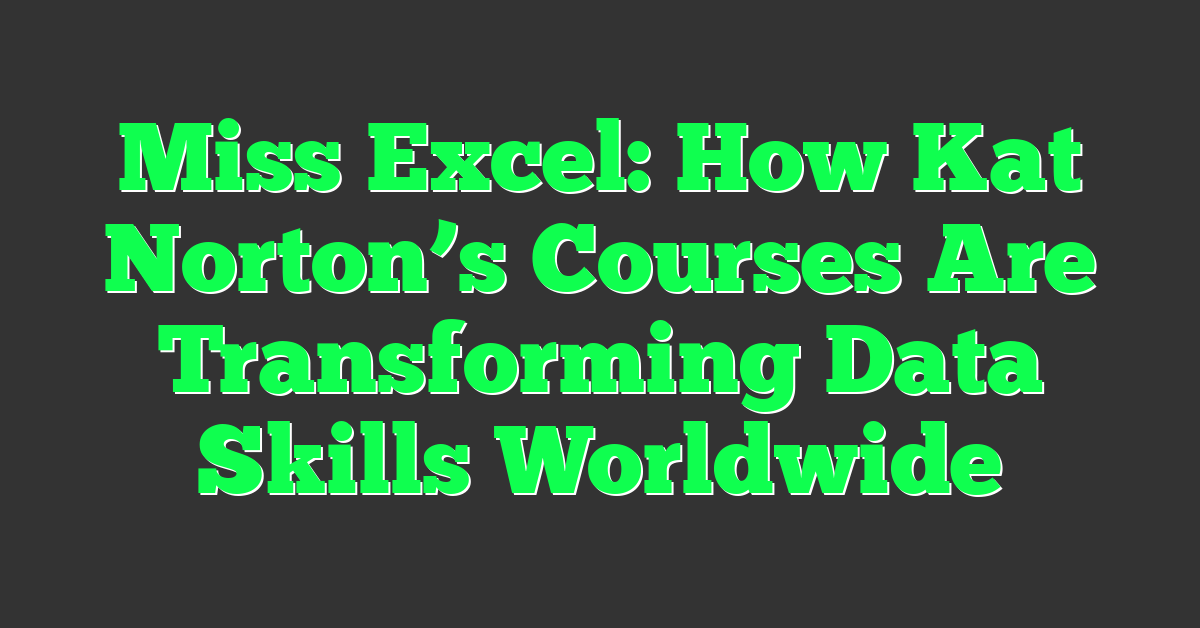Miss Excel: How Kat Norton’s Courses Are Transforming Data Skills Worldwide