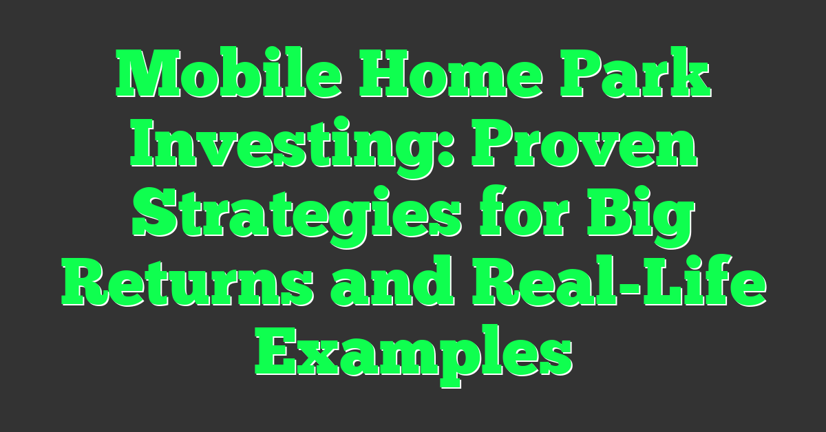 Mobile Home Park Investing: Proven Strategies for Big Returns and Real-Life Examples