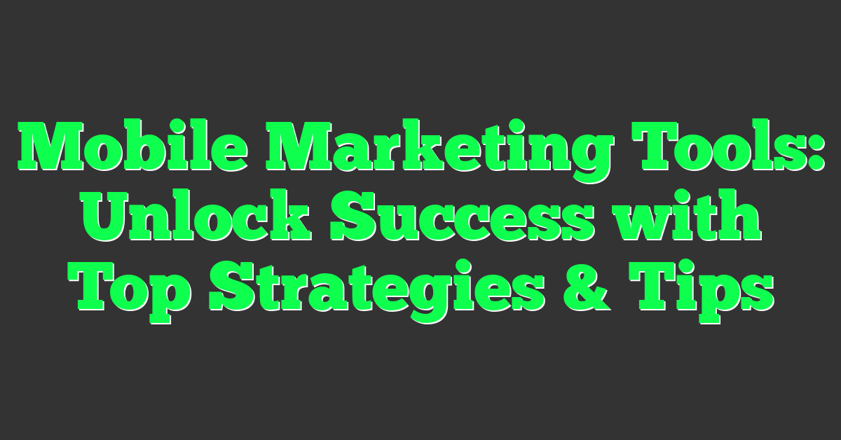 Mobile Marketing Tools: Unlock Success with Top Strategies & Tips