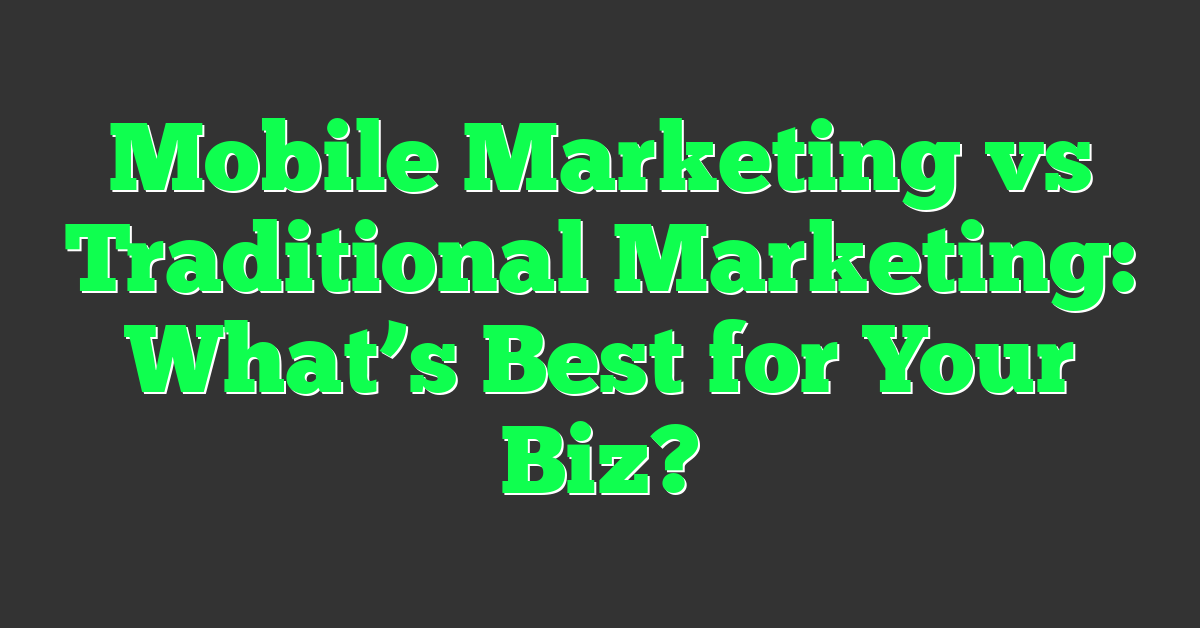 Mobile Marketing vs Traditional Marketing: What’s Best for Your Biz?