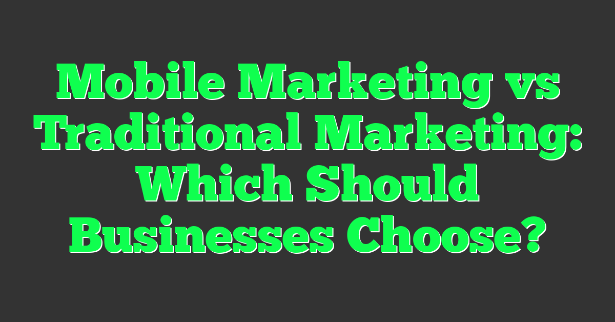 Mobile Marketing vs Traditional Marketing: Which Should Businesses Choose?