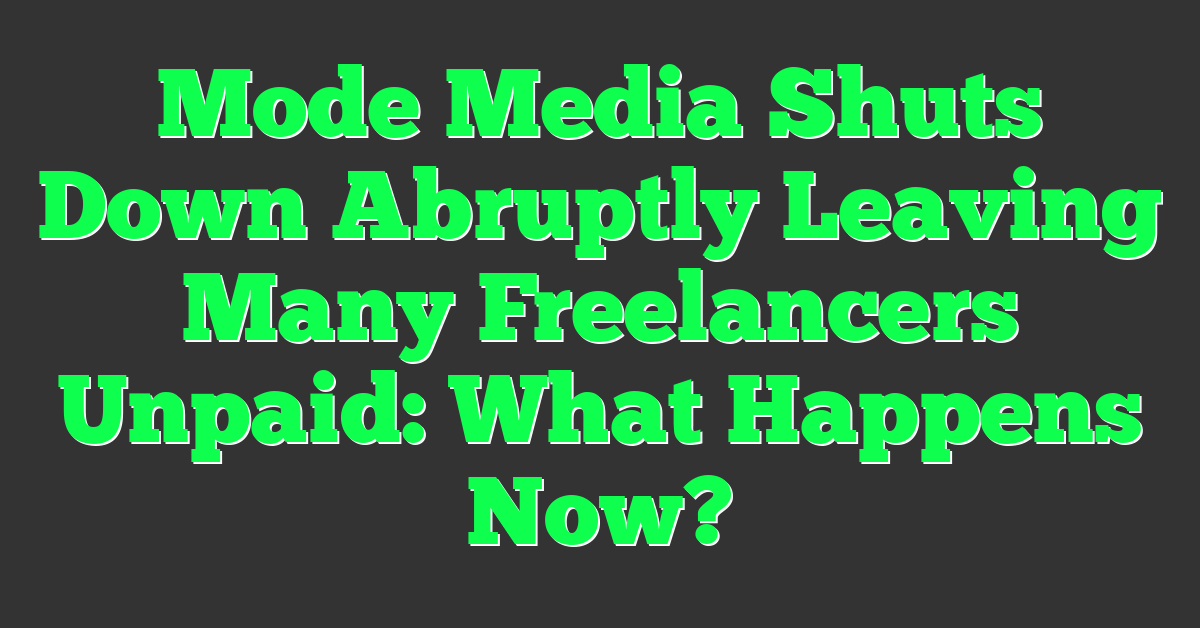 Mode Media Shuts Down Abruptly Leaving Many Freelancers Unpaid: What Happens Now?