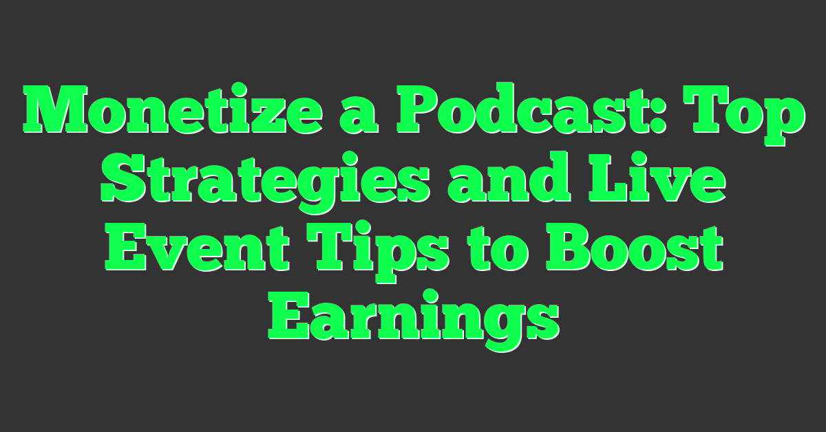 Monetize a Podcast: Top Strategies and Live Event Tips to Boost Earnings