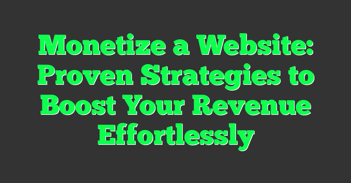 Monetize a Website: Proven Strategies to Boost Your Revenue Effortlessly