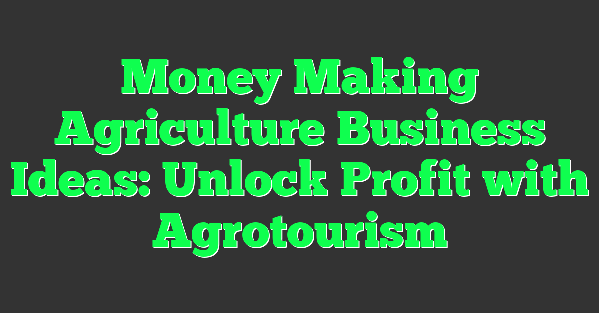Money Making Agriculture Business Ideas: Unlock Profit with Agrotourism