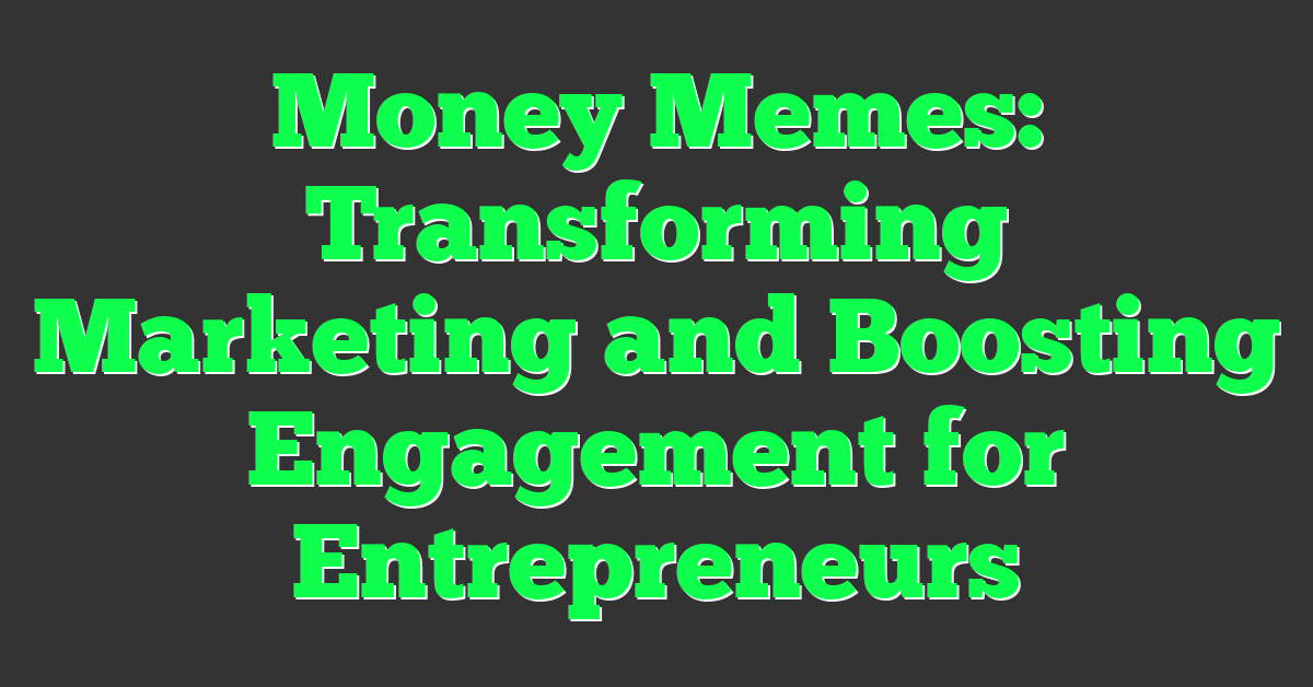 Money Memes: Transforming Marketing and Boosting Engagement for Entrepreneurs