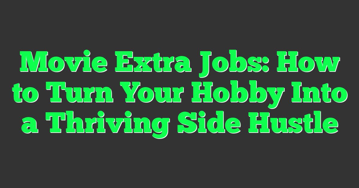 Movie Extra Jobs: How to Turn Your Hobby Into a Thriving Side Hustle