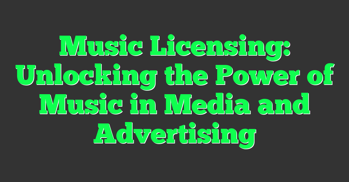 Music Licensing: Unlocking the Power of Music in Media and Advertising
