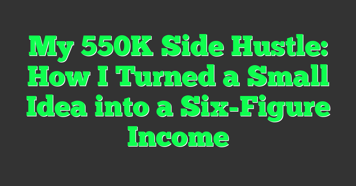 My 550K Side Hustle: How I Turned a Small Idea into a Six-Figure Income