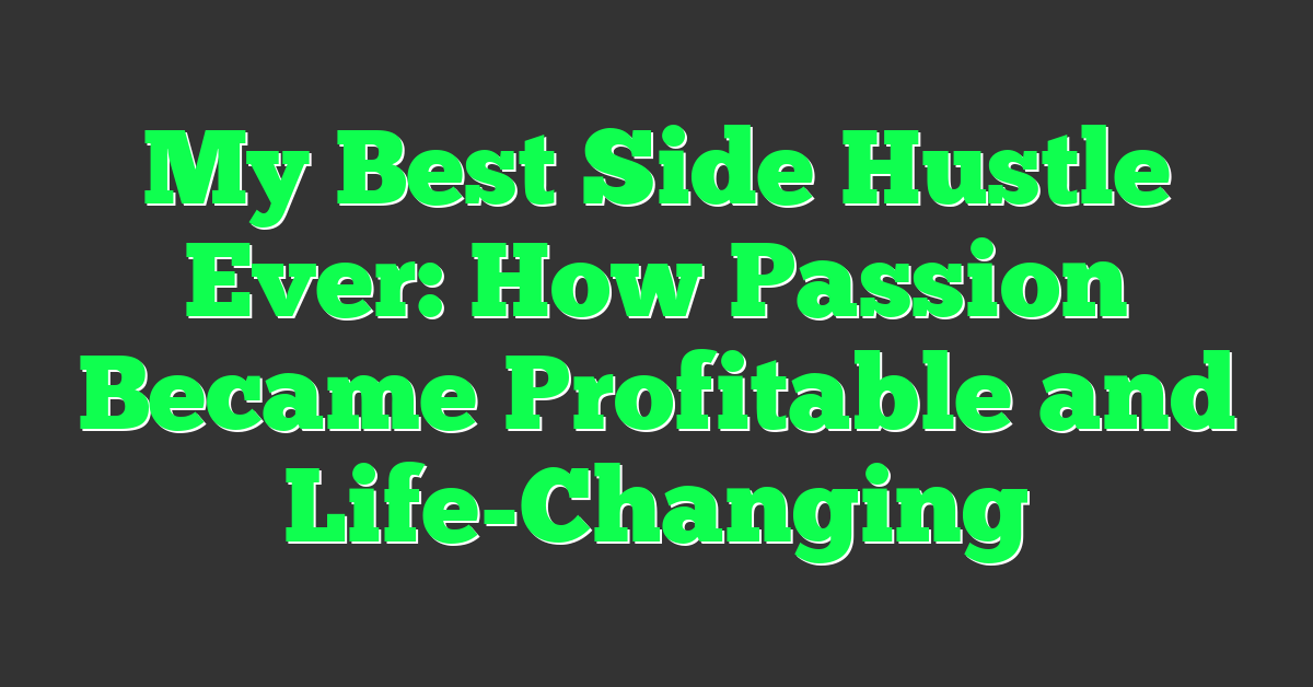 My Best Side Hustle Ever: How Passion Became Profitable and Life-Changing