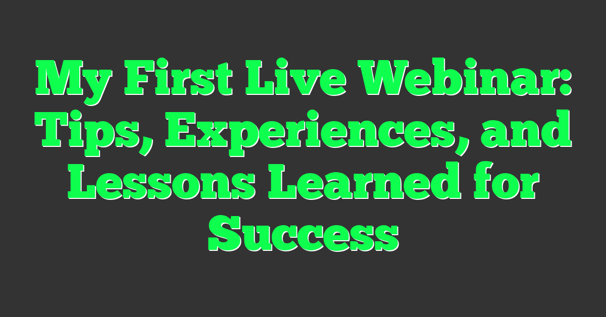 My First Live Webinar: Tips, Experiences, and Lessons Learned for Success