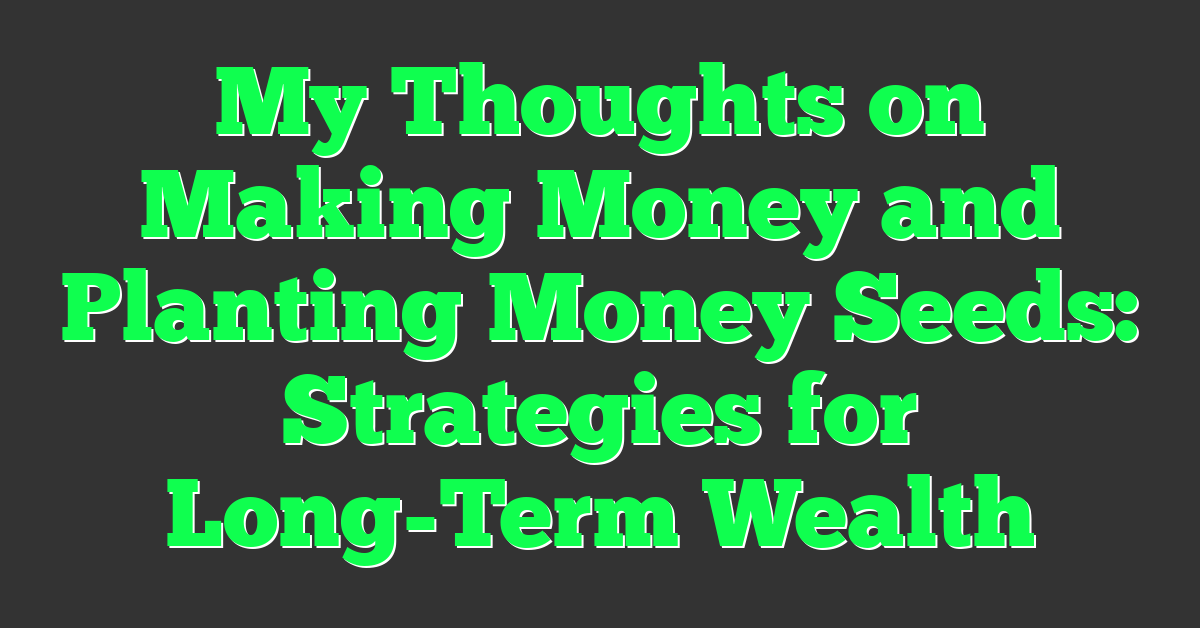 My Thoughts on Making Money and Planting Money Seeds: Strategies for Long-Term Wealth