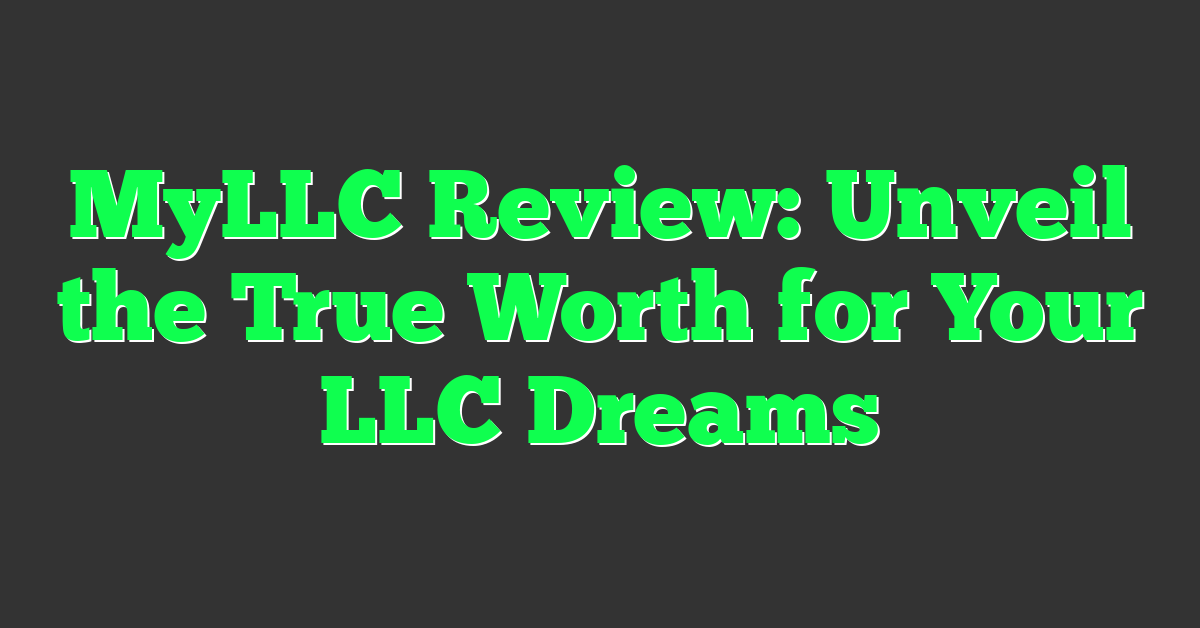 MyLLC Review: Unveil the True Worth for Your LLC Dreams