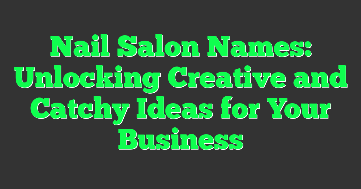 Nail Salon Names: Unlocking Creative and Catchy Ideas for Your Business
