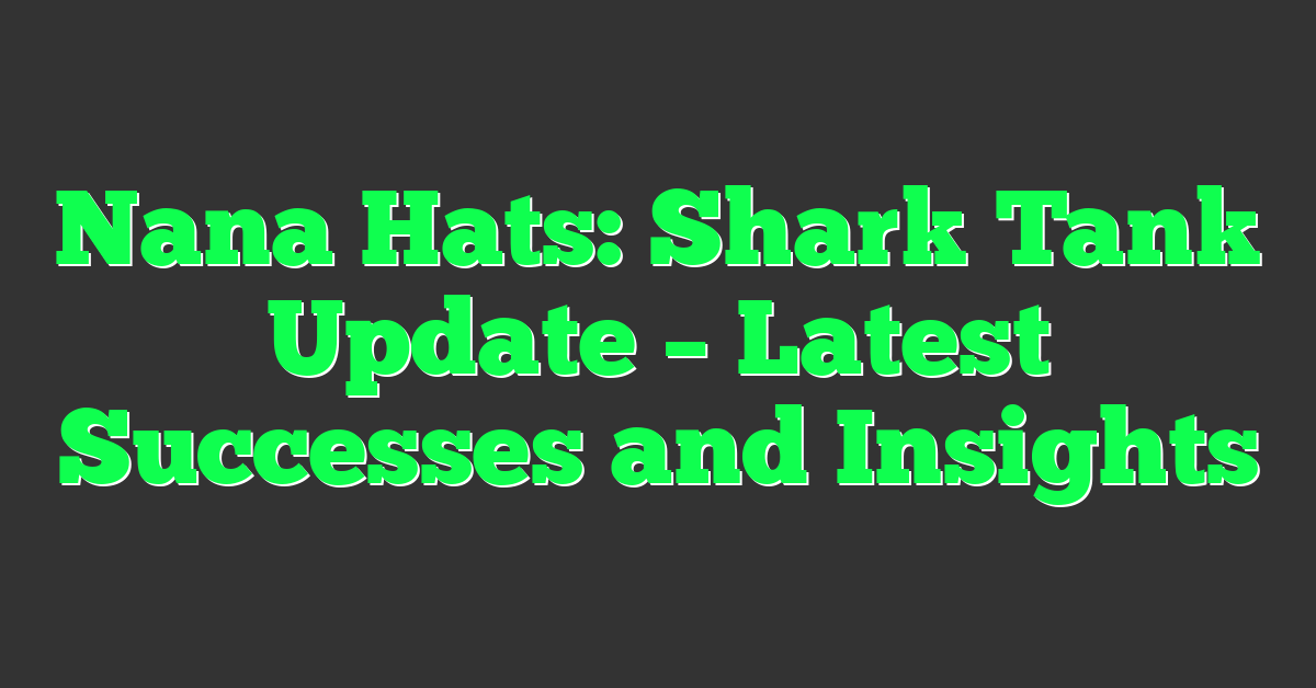 Nana Hats: Shark Tank Update – Latest Successes and Insights