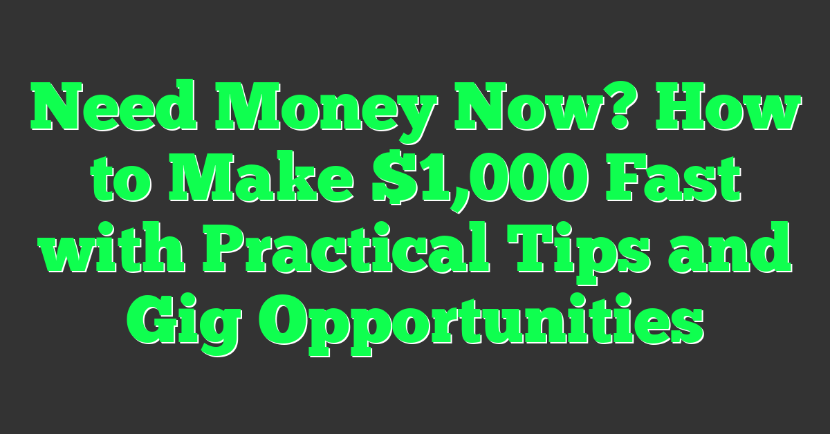 Need Money Now? How to Make $1,000 Fast with Practical Tips and Gig Opportunities