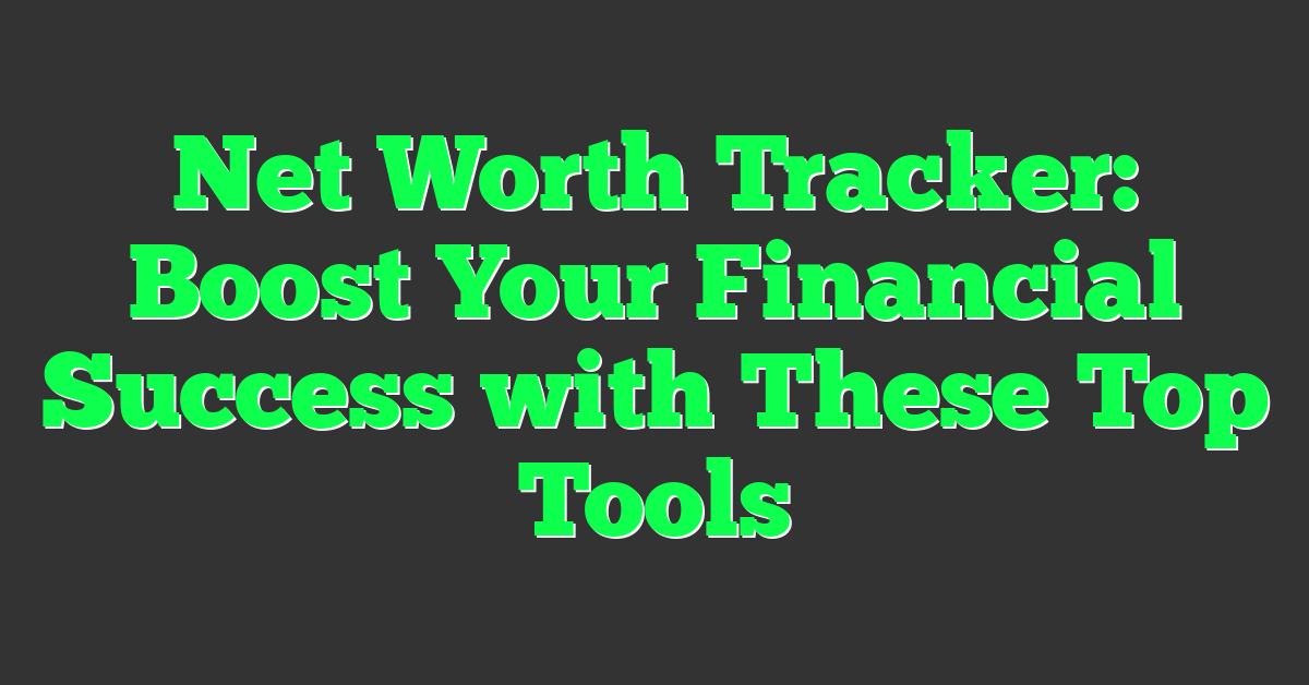 Net Worth Tracker: Boost Your Financial Success with These Top Tools