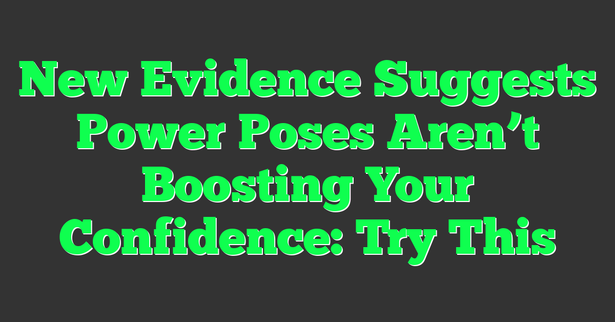 New Evidence Suggests Power Poses Aren’t Boosting Your Confidence: Try This