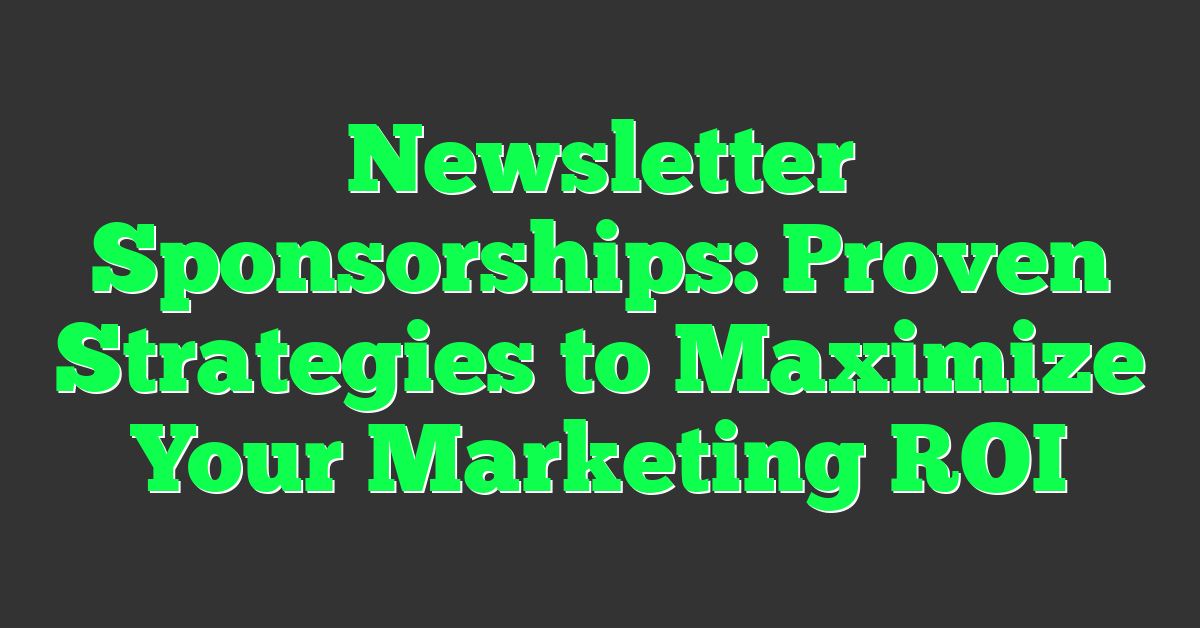 Newsletter Sponsorships: Proven Strategies to Maximize Your Marketing ROI