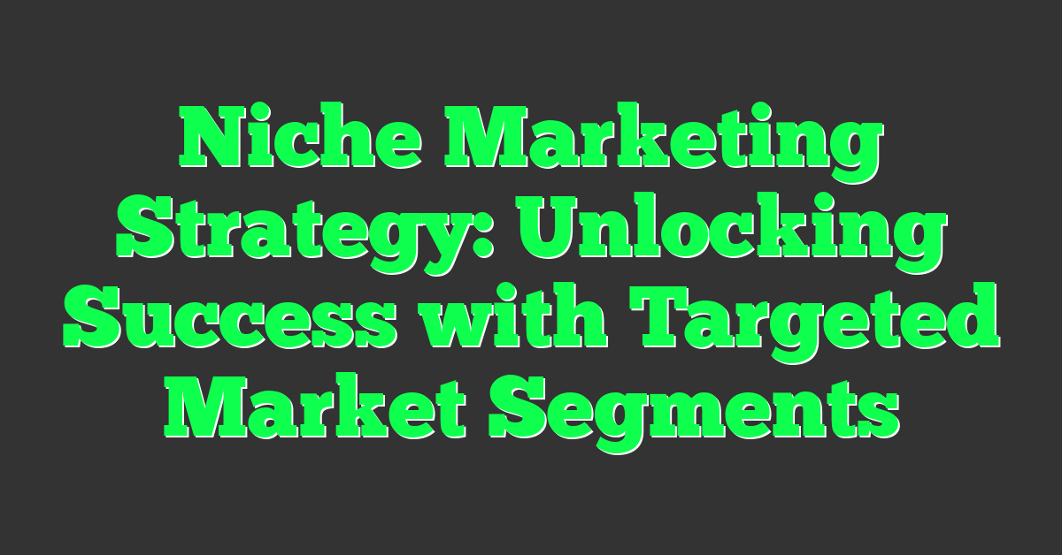 Niche Marketing Strategy: Unlocking Success with Targeted Market Segments