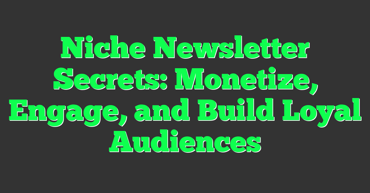 Niche Newsletter Secrets: Monetize, Engage, and Build Loyal Audiences