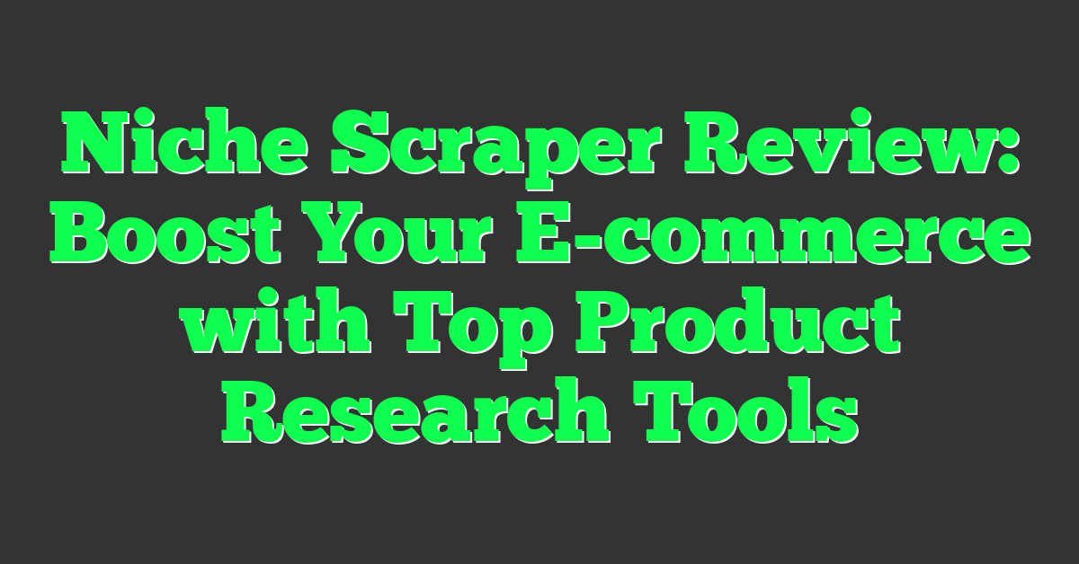 Niche Scraper Review: Boost Your E-commerce with Top Product Research Tools