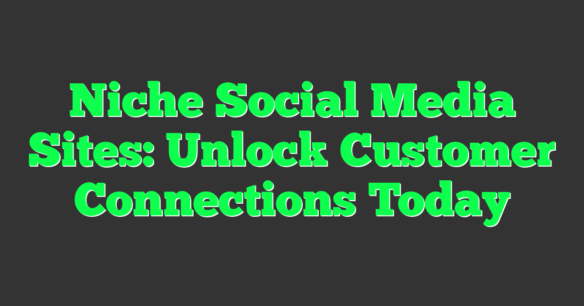 Niche Social Media Sites: Unlock Customer Connections Today