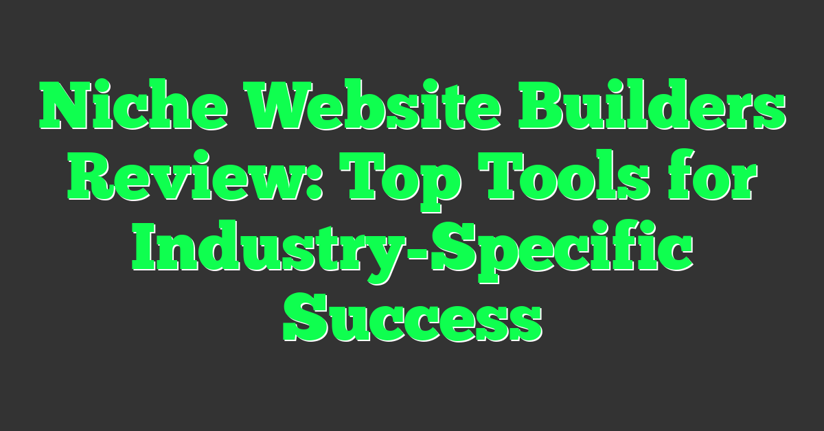 Niche Website Builders Review: Top Tools for Industry-Specific Success
